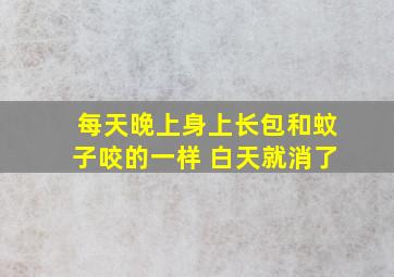 每天晚上身上长包和蚊子咬的一样 白天就消了